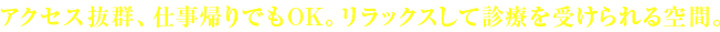 アクセス抜群、仕事帰りでもOK。土日・祝日も診療できるのが魅力。